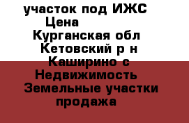 участок под ИЖС › Цена ­ 170 000 - Курганская обл., Кетовский р-н, Каширино с. Недвижимость » Земельные участки продажа   